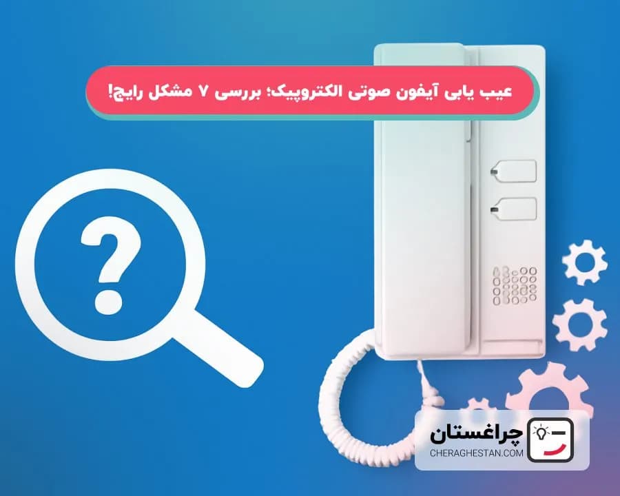 عیب یابی آیفون صوتی الکتروپیک؛ بررسی 7 مشکل رایج!
